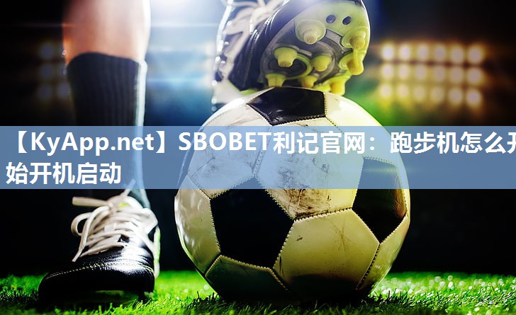 SBOBET利记官网：跑步机怎么开始开机启动
