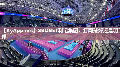 SBOBET利记集团：打网球好还是羽毛球