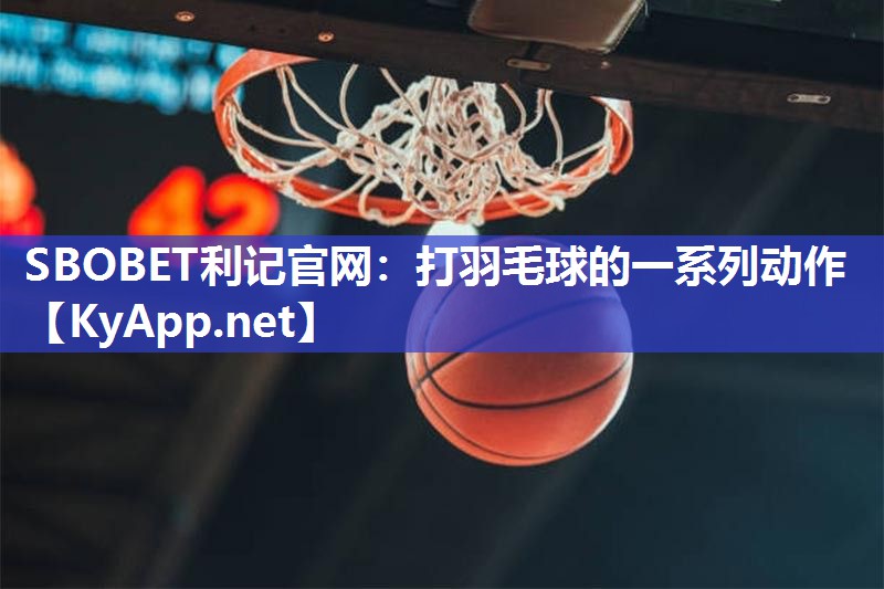 SBOBET利记官网：打羽毛球的一系列动作