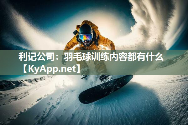 利记公司：羽毛球训练内容都有什么