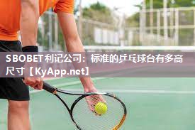 SBOBET利记公司：标准的乒乓球台有多高尺寸