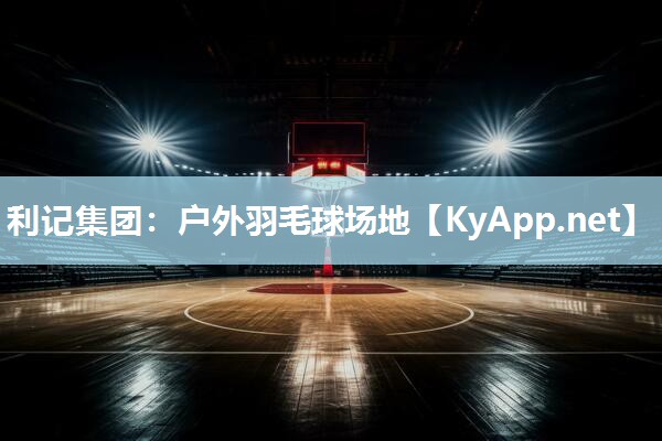 利记集团：户外羽毛球场地