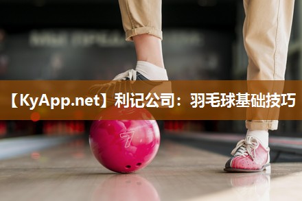 利记公司：羽毛球基础技巧