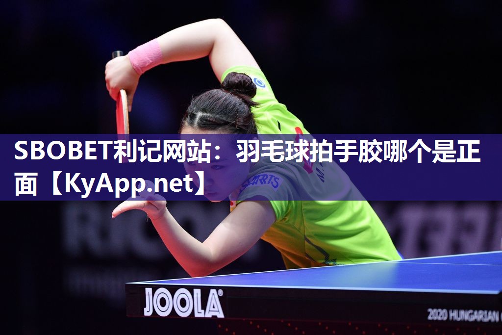 SBOBET利记网站：羽毛球拍手胶哪个是正面