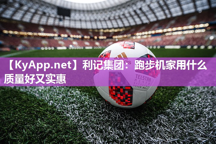 利记集团：跑步机家用什么质量好又实惠
