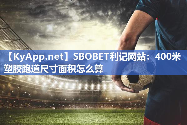 SBOBET利记网站：400米塑胶跑道尺寸面积怎么算