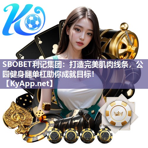 SBOBET利记集团：打造完美肌肉线条，公园健身翻单杠助你成就目标！