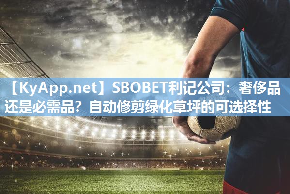 SBOBET利记公司：奢侈品还是必需品？自动修剪绿化草坪的可选择性