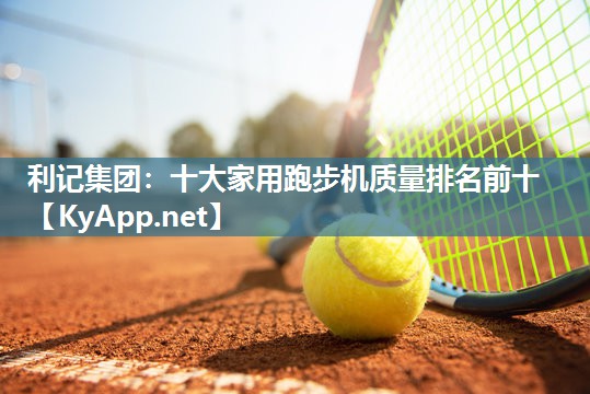 利记集团：十大家用跑步机质量排名前十