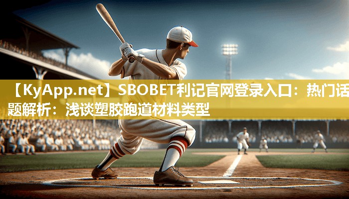 SBOBET利记官网登录入口：热门话题解析：浅谈塑胶跑道材料类型