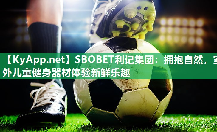 SBOBET利记集团：拥抱自然，室外儿童健身器材体验新鲜乐趣