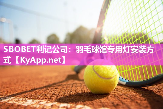SBOBET利记公司：羽毛球馆专用灯安装方式