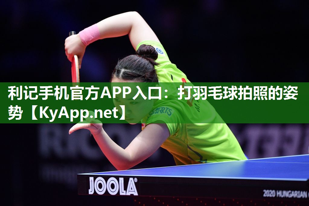 利记手机官方APP入口：打羽毛球拍照的姿势
