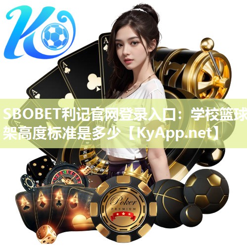 SBOBET利记官网登录入口：学校篮球架高度标准是多少