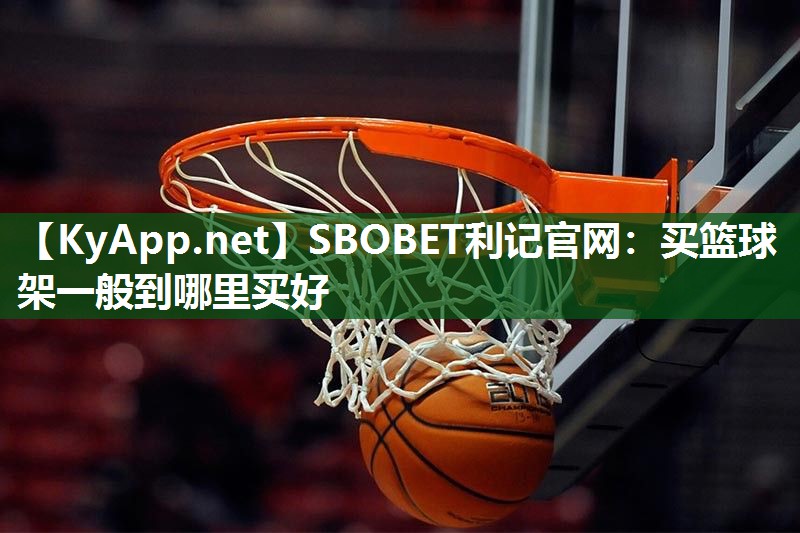 SBOBET利记官网：买篮球架一般到哪里买好