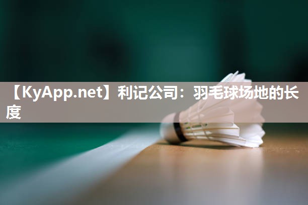 利记公司：羽毛球场地的长度