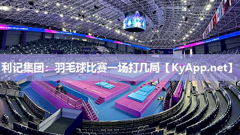 利记集团：羽毛球比赛一场打几局