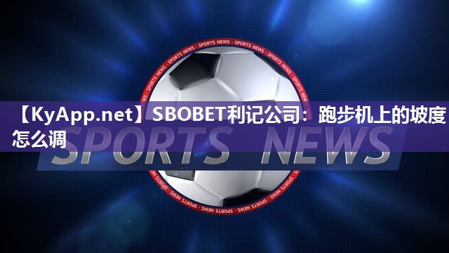 SBOBET利记公司：跑步机上的坡度怎么调