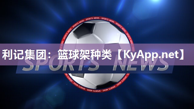 利记集团：篮球架种类