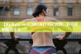 SBOBET利记官网：羽毛球的握拍手法