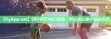SBOBET利记集团：羽毛球后撤步法动态图
