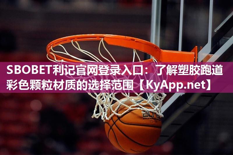 SBOBET利记官网登录入口：了解塑胶跑道彩色颗粒材质的选择范围