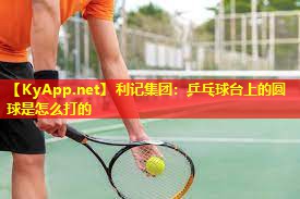 乒乓球台上的圆球是怎么打的 乒乓球台上的圆球是怎么打的