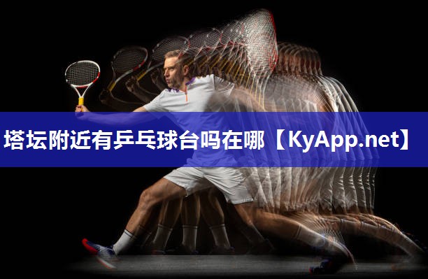 塔坛附近有乒乓球台吗在哪 塔坛附近有乒乓球台吗在哪