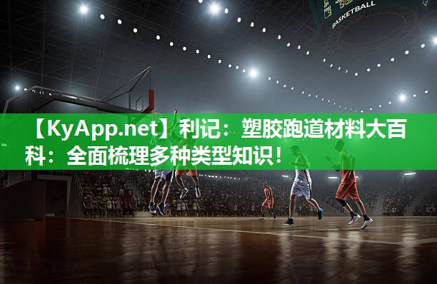 塑胶跑道材料大百科:全面梳理多种类型知识! 塑胶跑道材料大百科:全面梳理多种类型知识!