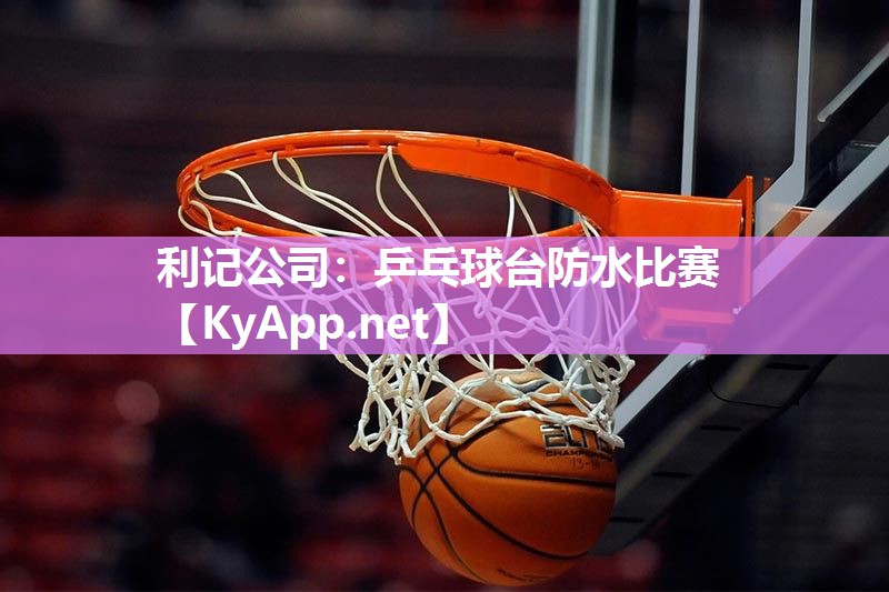 乒乓球台防水比赛 乒乓球台防水比赛