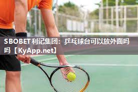 乒乓球台可以放外面吗吗 乒乓球台可以放外面吗吗
