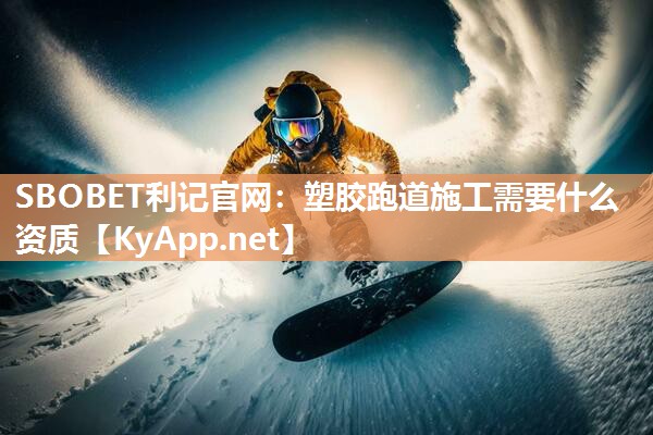 塑胶跑道施工需要什么资质