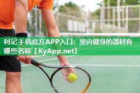 室内健身的器材有哪些名称 室内健身的器材有哪些名称