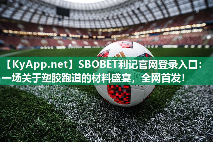 一场关于塑胶跑道的材料盛宴,全网首发! 一场关于塑胶跑道的材料盛宴,全网首发!