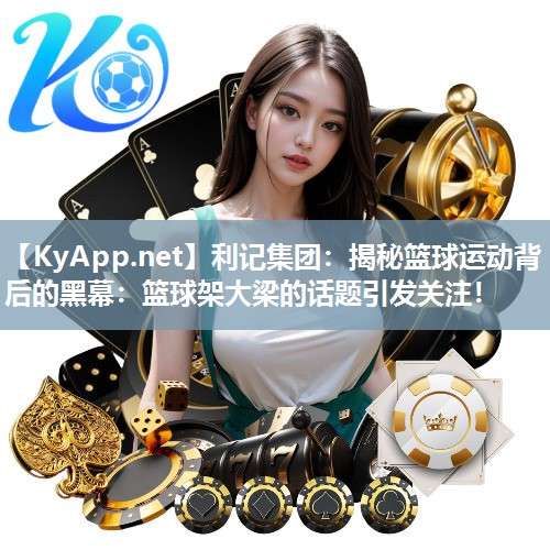 揭秘篮球运动背后的黑幕:篮球架大梁的话题引发关注! 揭秘篮球运动背后的黑幕:篮球架大梁的话题引发关注!