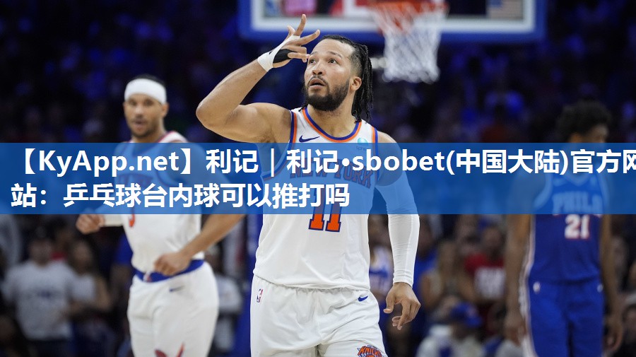 乒乓球台内球可以推打吗 乒乓球台内球可以推打吗