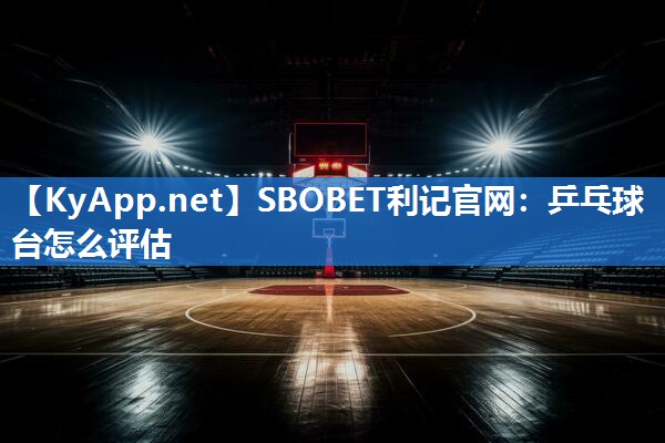 乒乓球台怎么评估 乒乓球台怎么评估