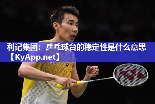 乒乓球台的稳定性是什么意思 乒乓球台的稳定性是什么意思