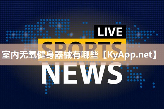室内无氧健身器械有哪些 室内无氧健身器械有哪些