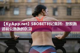 塑胶跑道和公路跑的区别 塑胶跑道和公路跑的区别