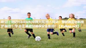 塑胶跑道材料维护福音!学会正确修复确保安全使用! 塑胶跑道材料维护福音!学会正确修复确保安全使用!