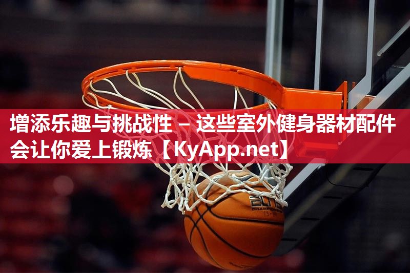 增添乐趣与挑战性 – 这些室外健身器材配件会让你爱上锻炼 增添乐趣与挑战性 – 这些室外健身器材配件会让你爱上锻炼