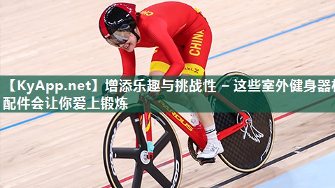 增添乐趣与挑战性 – 这些室外健身器材配件会让你爱上锻炼 增添乐趣与挑战性 – 这些室外健身器材配件会让你爱上锻炼