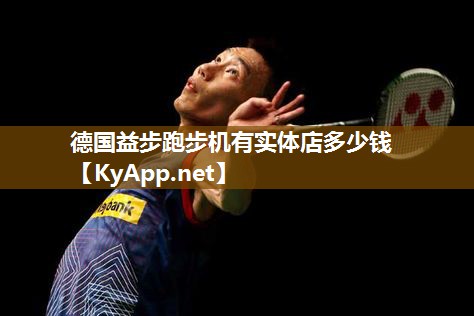 德国益步跑步机有实体店多少钱 德国益步跑步机有实体店多少钱