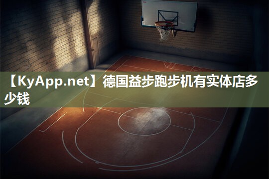 德国益步跑步机有实体店多少钱 德国益步跑步机有实体店多少钱