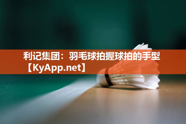 羽毛球拍握球拍的手型 羽毛球拍握球拍的手型