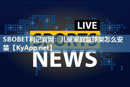 儿童家庭篮球架怎么安装 儿童家庭篮球架怎么安装