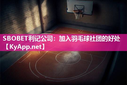 加入羽毛球社团的好处 加入羽毛球社团的好处