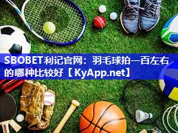 羽毛球拍一百左右的哪种比较好 羽毛球拍一百左右的哪种比较好