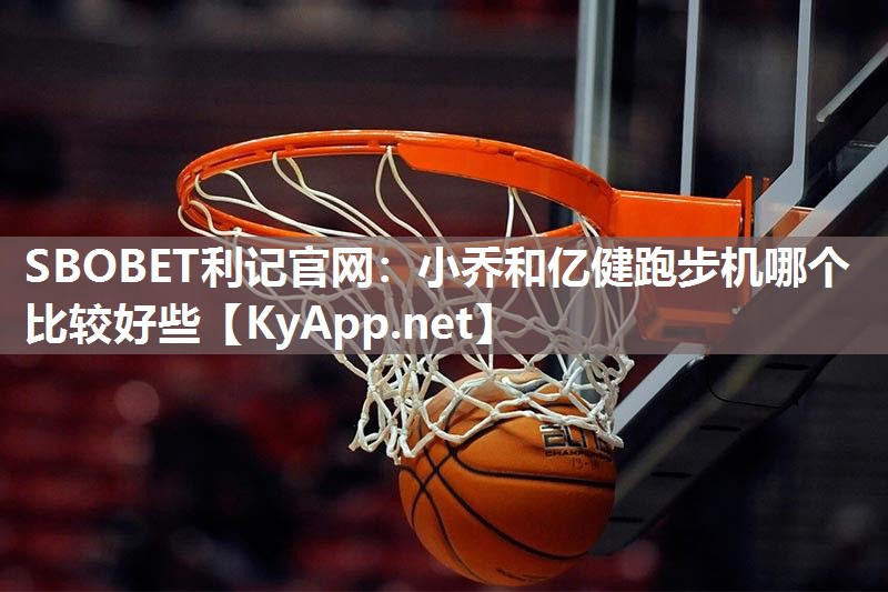 小乔和亿健跑步机哪个比较好些 小乔和亿健跑步机哪个比较好些